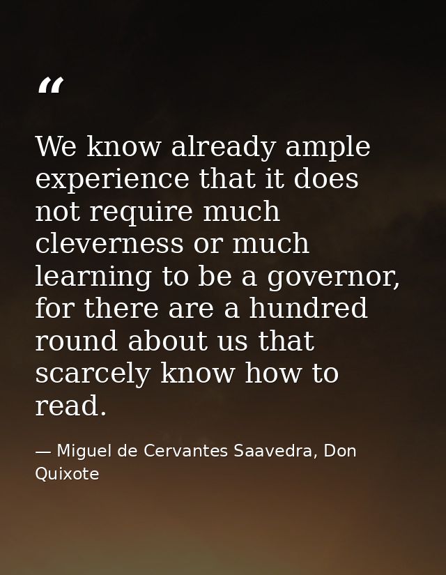 We know already ample experience that it does not require much cleverness or much learning to be a governor, for there a — Miguel de Cervantes Saavedra, Don Quixote
