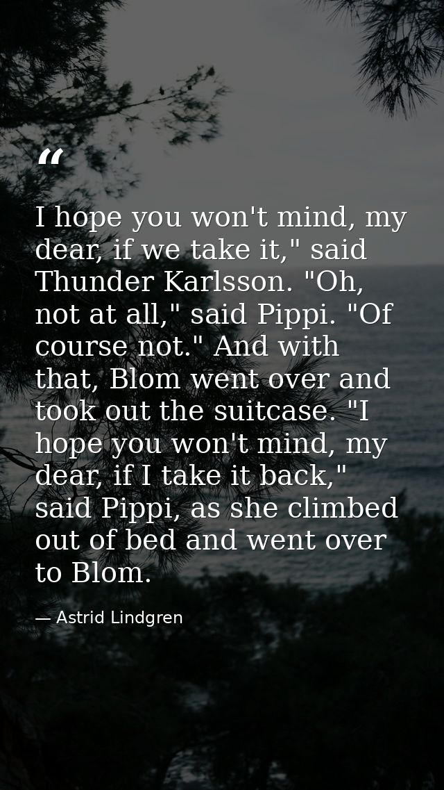 I hope you won't mind, my dear, if we take it," said Thunder Karlsson. "Oh, not at all," said Pippi. "Of course not." An — Astrid Lindgren