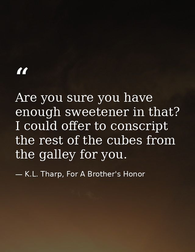 Are you sure you have enough sweetener in that? I could offer to conscript the rest of the cubes from the galley for you — K.L. Tharp, For A Brother's Honor