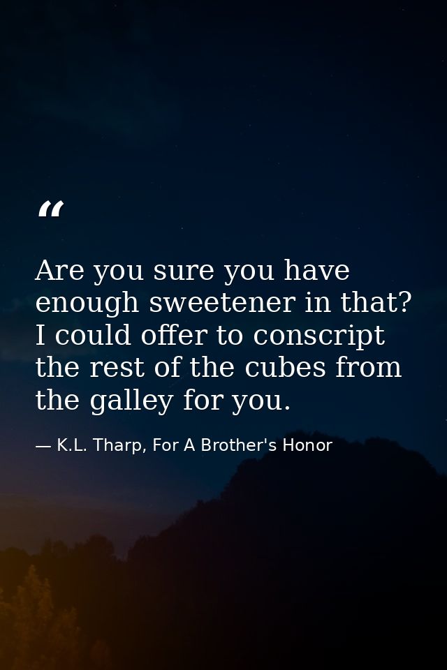 Are you sure you have enough sweetener in that? I could offer to conscript the rest of the cubes from the galley for you — K.L. Tharp, For A Brother's Honor