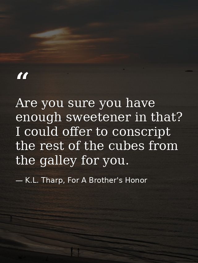 Are you sure you have enough sweetener in that? I could offer to conscript the rest of the cubes from the galley for you — K.L. Tharp, For A Brother's Honor