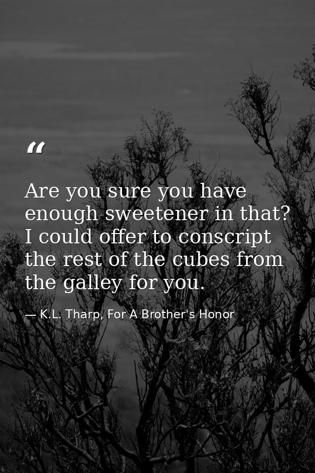 Are you sure you have enough sweetener in that? I could offer to conscript the rest of the cubes from the galley for you — K.L. Tharp, For A Brother's Honor