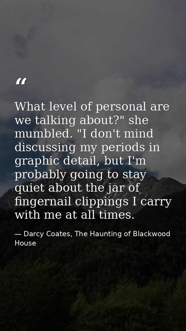 What level of personal are we talking about?" she mumbled. "I don't mind discussing my periods in graphic detail, but I' — Darcy Coates, The Haunting of Blackwood House