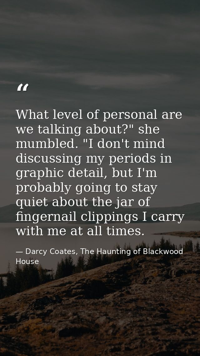What level of personal are we talking about?" she mumbled. "I don't mind discussing my periods in graphic detail, but I' — Darcy Coates, The Haunting of Blackwood House