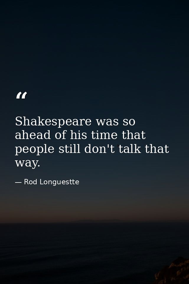 Shakespeare was so ahead of his time that people still don't talk that way. — Rod Longuestte
