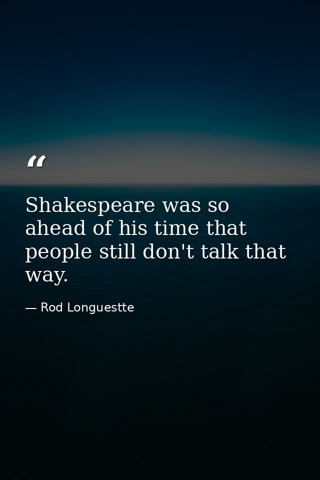 Shakespeare was so ahead of his time that people still don't talk that way. — Rod Longuestte