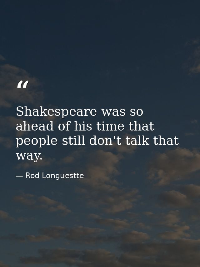 Shakespeare was so ahead of his time that people still don't talk that way. — Rod Longuestte