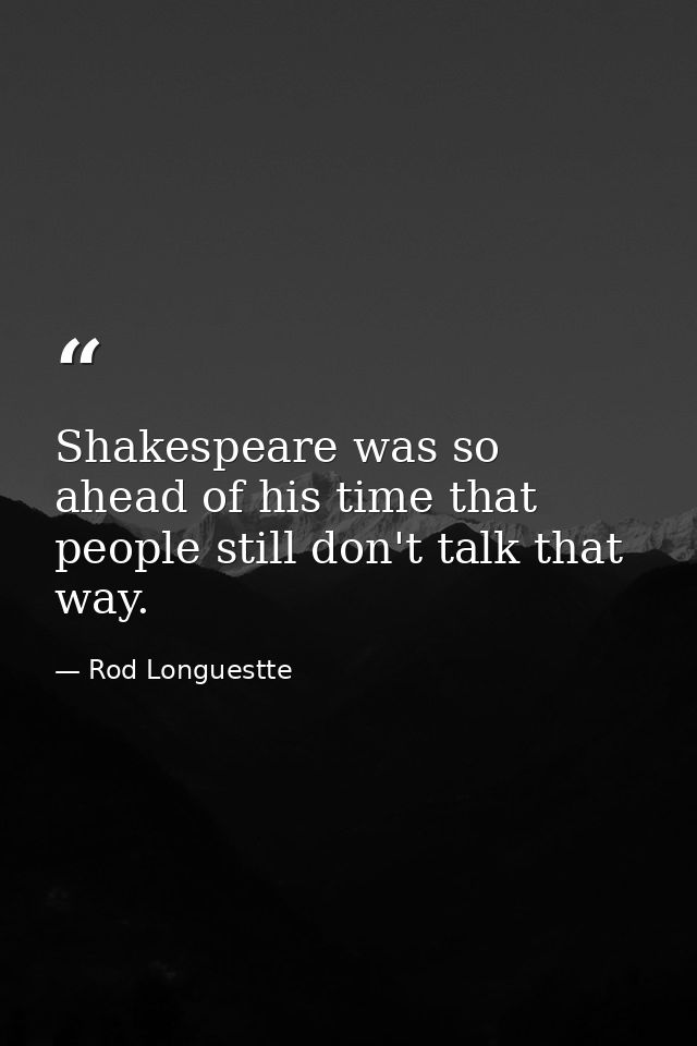 Shakespeare was so ahead of his time that people still don't talk that way. — Rod Longuestte