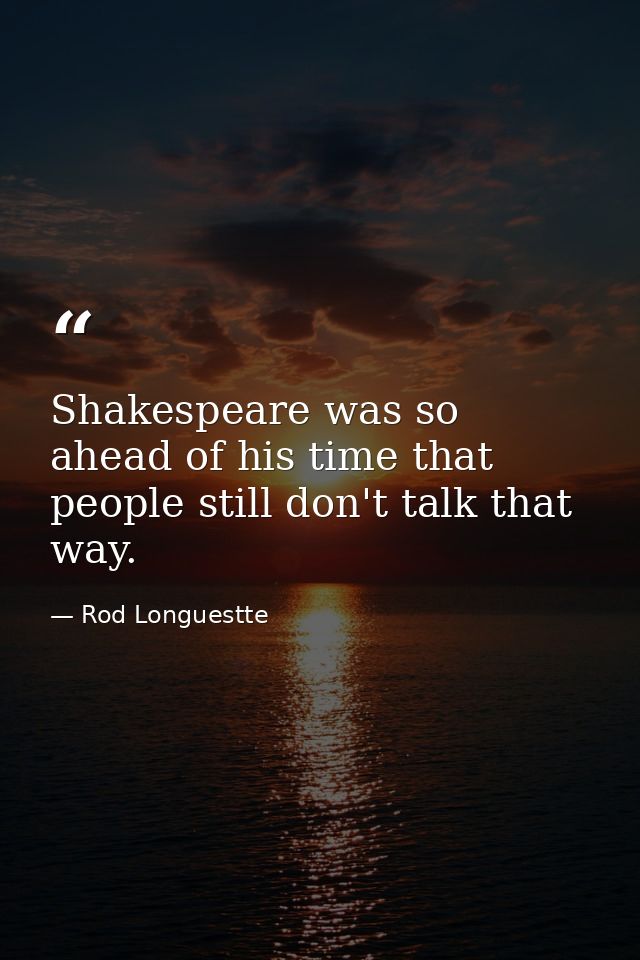 Shakespeare was so ahead of his time that people still don't talk that way. — Rod Longuestte