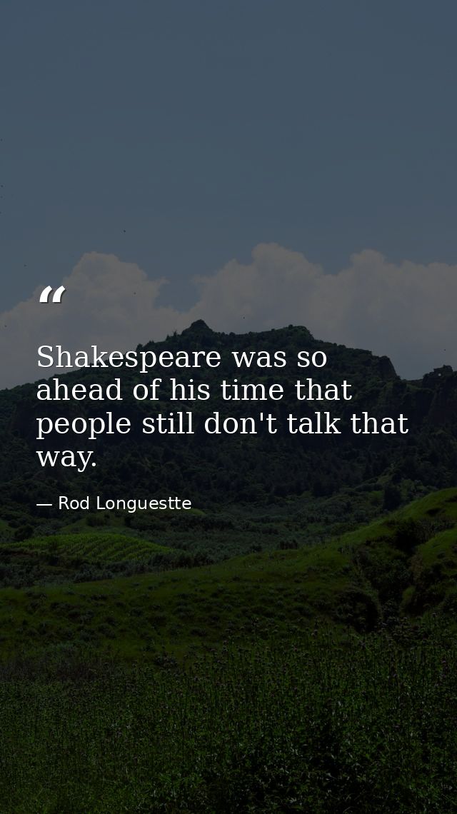 Shakespeare was so ahead of his time that people still don't talk that way. — Rod Longuestte