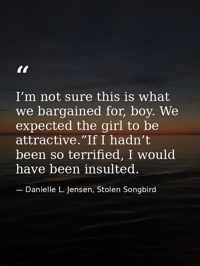 I’m not sure this is what we bargained for, boy. We expected the girl to be attractive.”If I hadn’t been so terrified, I — Danielle L. Jensen, Stolen Songbird