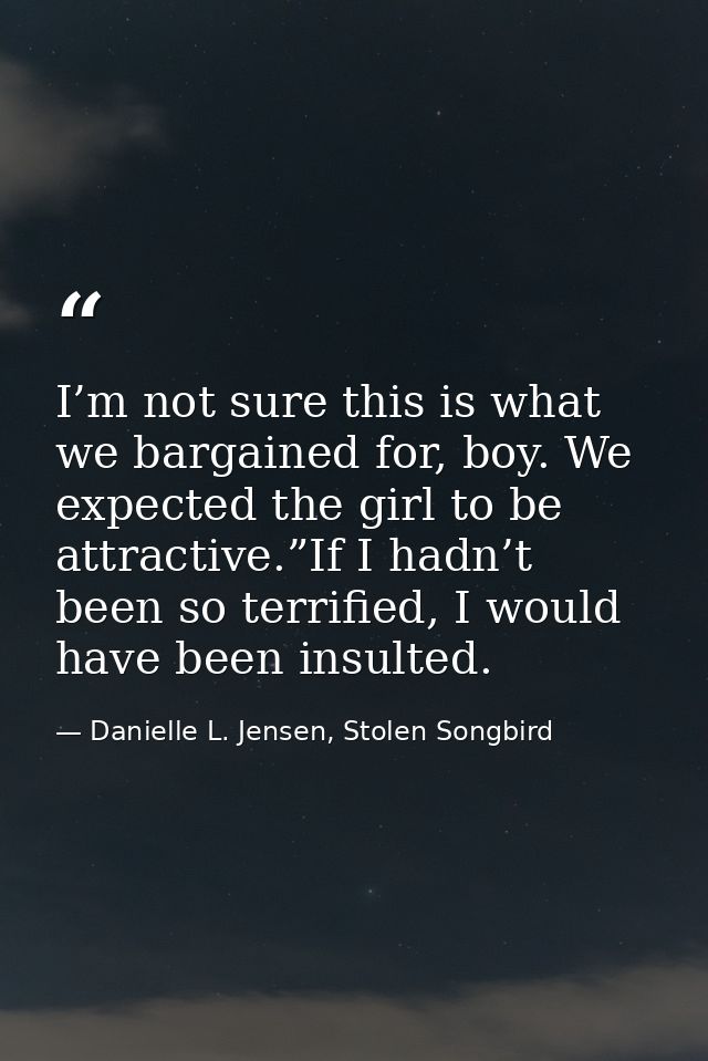 I’m not sure this is what we bargained for, boy. We expected the girl to be attractive.”If I hadn’t been so terrified, I — Danielle L. Jensen, Stolen Songbird