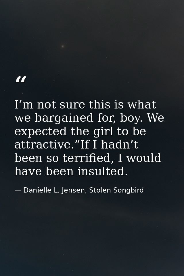 I’m not sure this is what we bargained for, boy. We expected the girl to be attractive.”If I hadn’t been so terrified, I — Danielle L. Jensen, Stolen Songbird