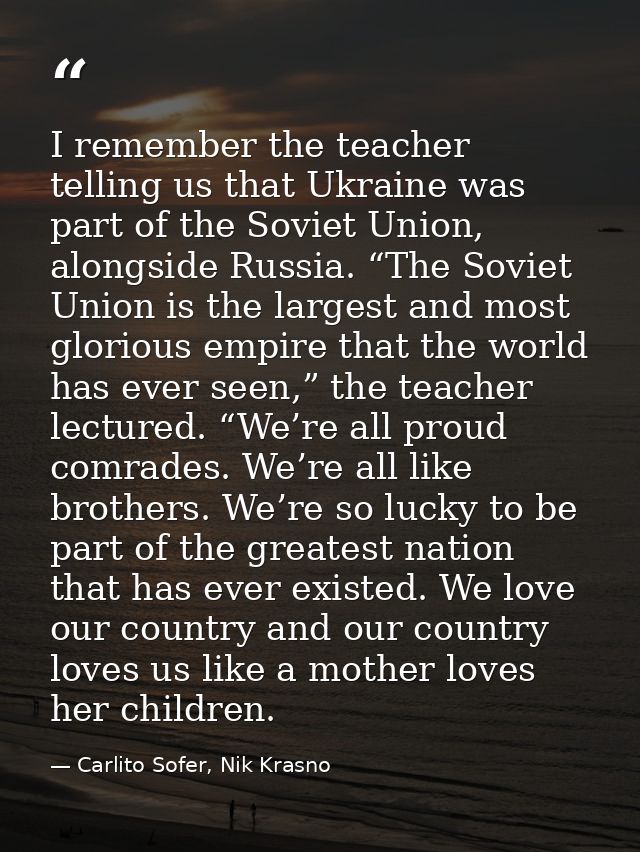 I remember the teacher telling us that Ukraine was part of the Soviet Union, alongside Russia. “The Soviet Union is the  — Carlito Sofer, Nik Krasno