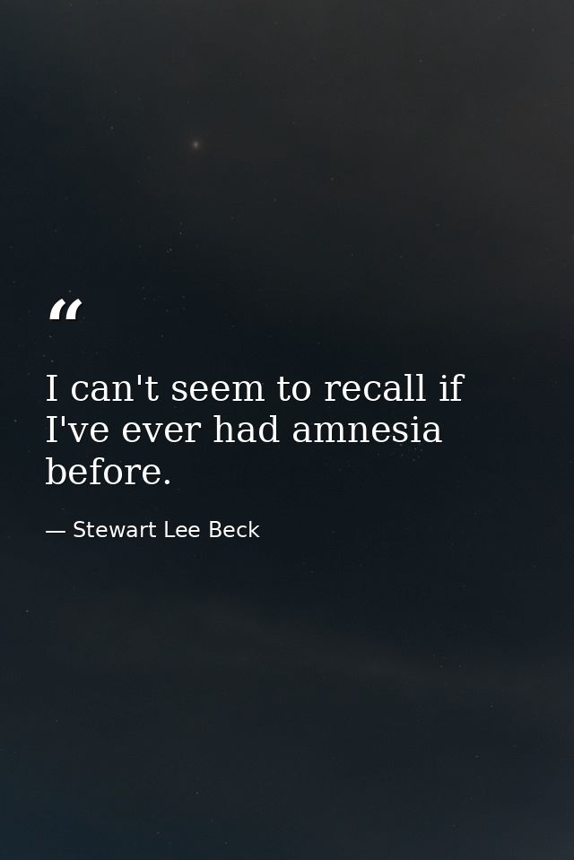 I can't seem to recall if I've ever had amnesia before. — Stewart Lee Beck