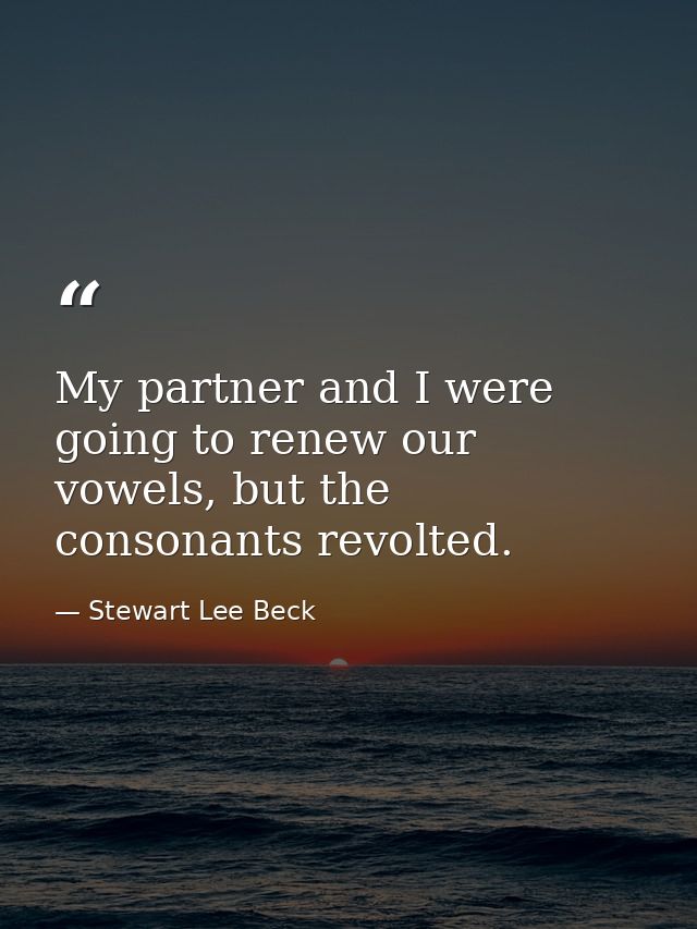 My partner and I were going to renew our vowels, but the consonants revolted. — Stewart Lee Beck