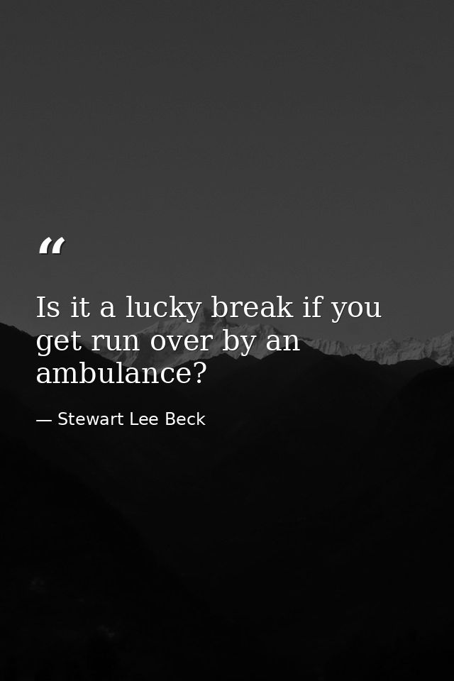 Is it a lucky break if you get run over by an ambulance? — Stewart Lee Beck