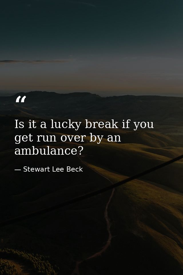 Is it a lucky break if you get run over by an ambulance? — Stewart Lee Beck