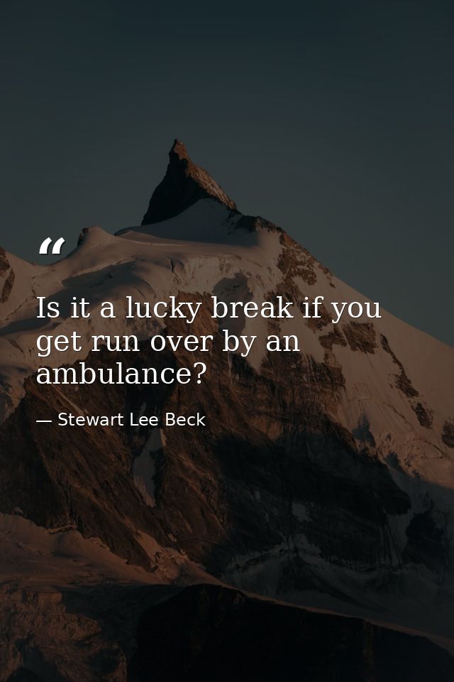 Is it a lucky break if you get run over by an ambulance? — Stewart Lee Beck