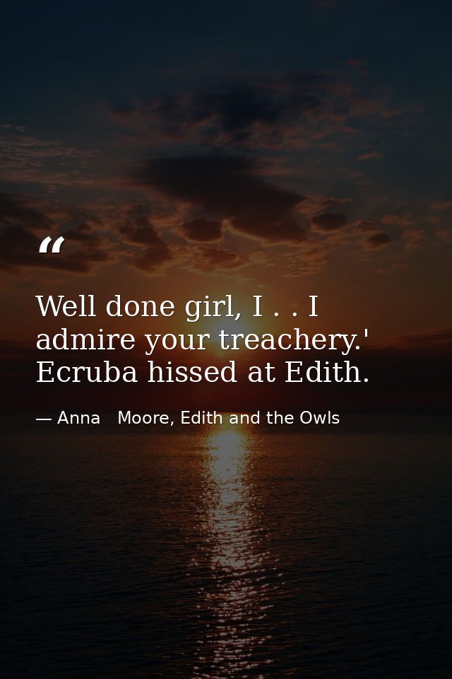 Well done girl, I . . I admire your treachery.' Ecruba hissed at Edith. — Anna   Moore, Edith and the Owls
