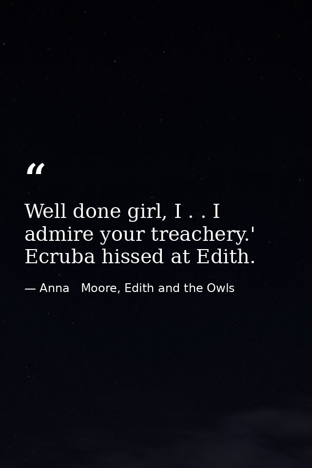 Well done girl, I . . I admire your treachery.' Ecruba hissed at Edith. — Anna   Moore, Edith and the Owls