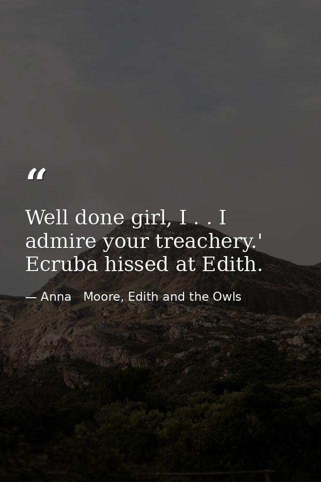 Well done girl, I . . I admire your treachery.' Ecruba hissed at Edith. — Anna   Moore, Edith and the Owls