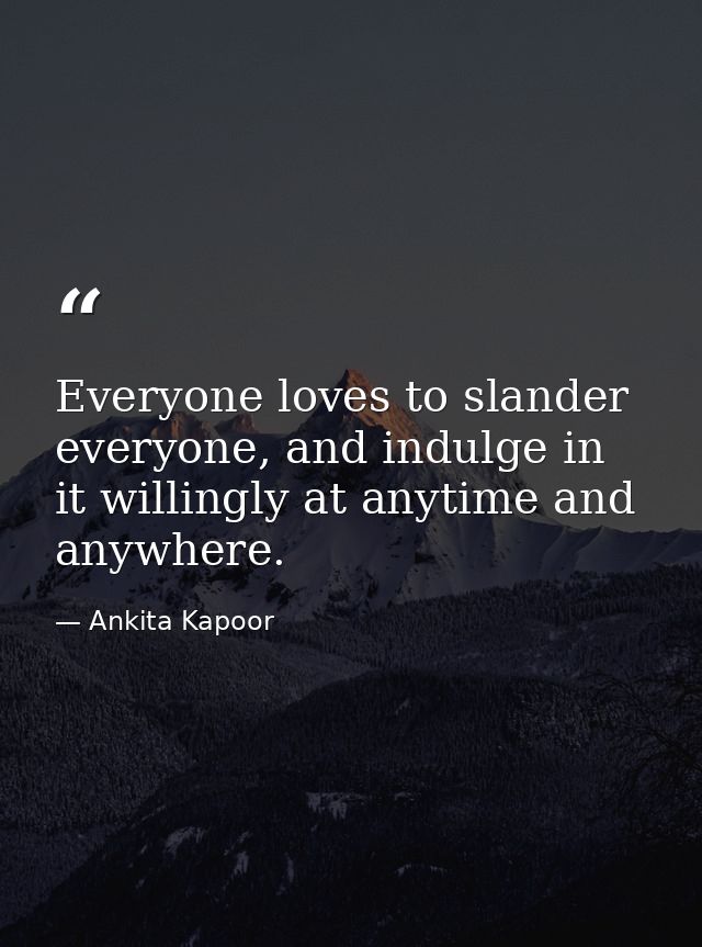Everyone loves to slander everyone, and indulge in it willingly at anytime and anywhere. — Ankita Kapoor