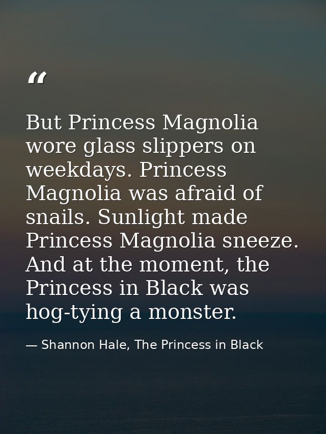 But Princess Magnolia wore glass slippers on weekdays. Princess Magnolia was afraid of snails. Sunlight made Princess Ma — Shannon Hale, The Princess in Black