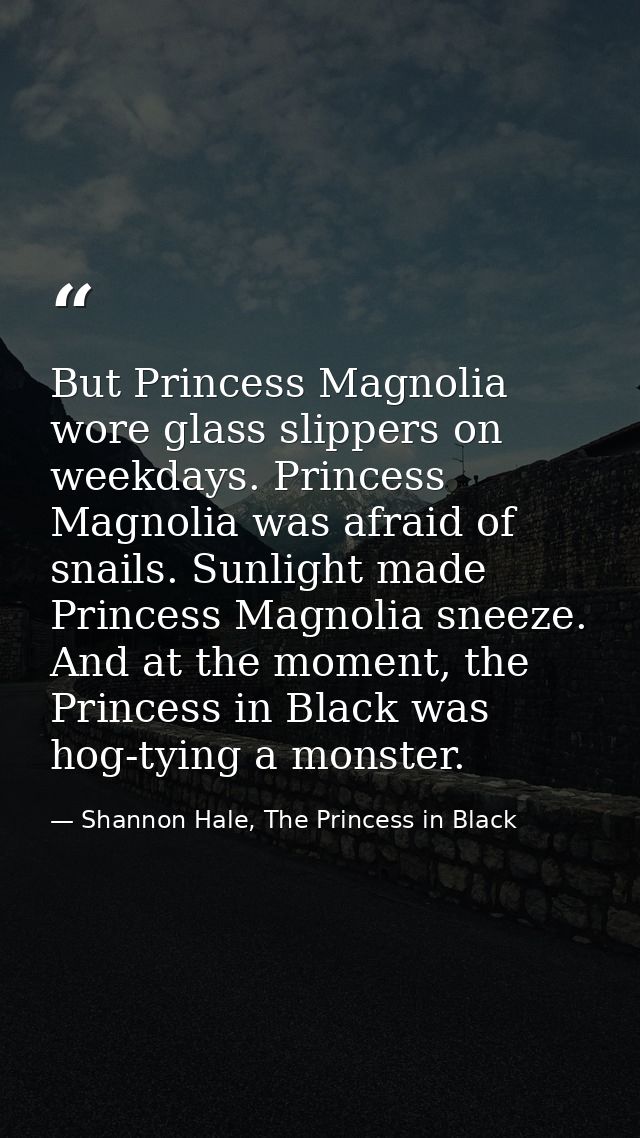 But Princess Magnolia wore glass slippers on weekdays. Princess Magnolia was afraid of snails. Sunlight made Princess Ma — Shannon Hale, The Princess in Black