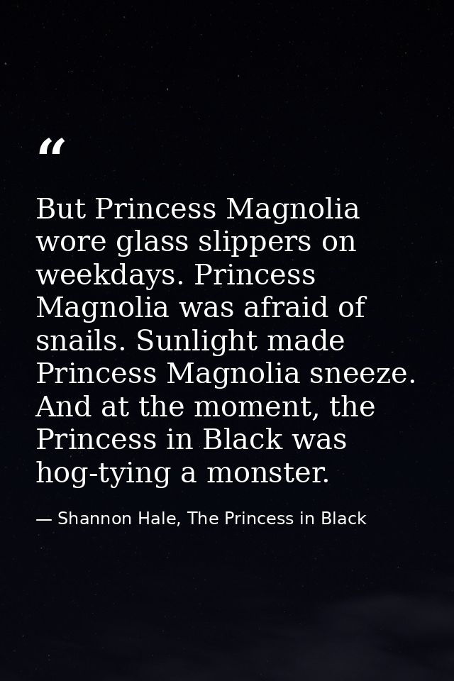 But Princess Magnolia wore glass slippers on weekdays. Princess Magnolia was afraid of snails. Sunlight made Princess Ma — Shannon Hale, The Princess in Black