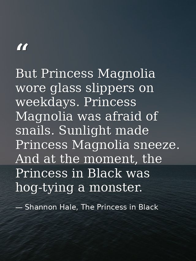But Princess Magnolia wore glass slippers on weekdays. Princess Magnolia was afraid of snails. Sunlight made Princess Ma — Shannon Hale, The Princess in Black