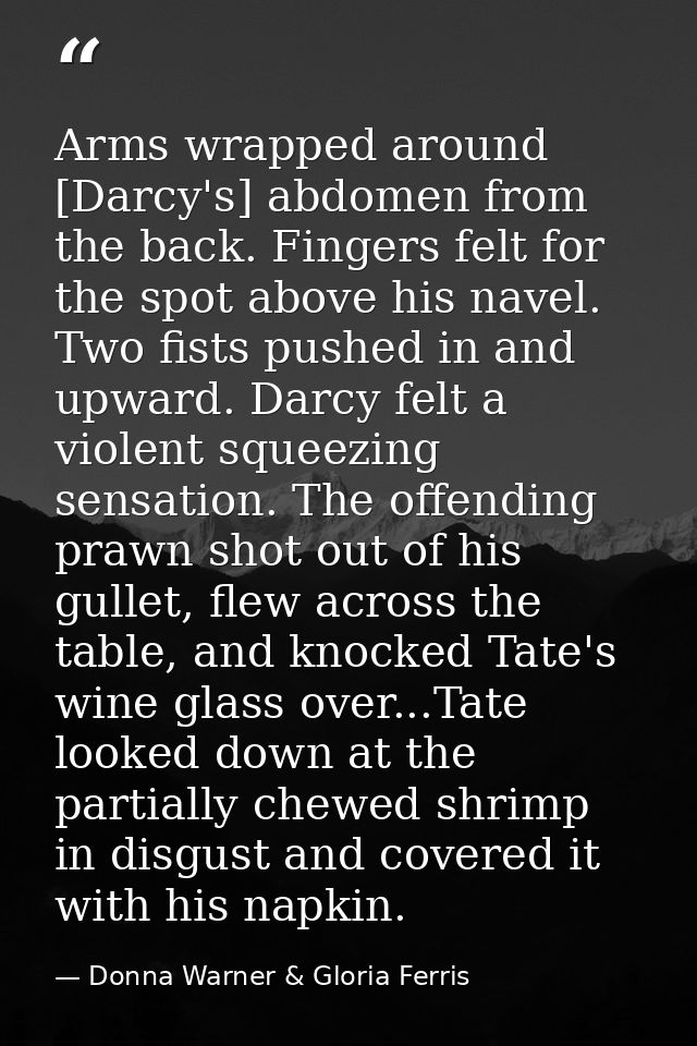 Arms wrapped around [Darcy's] abdomen from the back. Fingers felt for the spot above his navel. Two fists pushed in and  — Donna Warner & Gloria Ferris