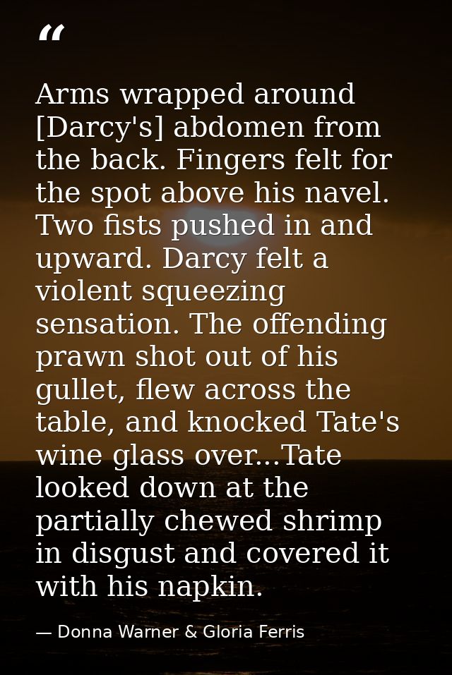 Arms wrapped around [Darcy's] abdomen from the back. Fingers felt for the spot above his navel. Two fists pushed in and  — Donna Warner & Gloria Ferris