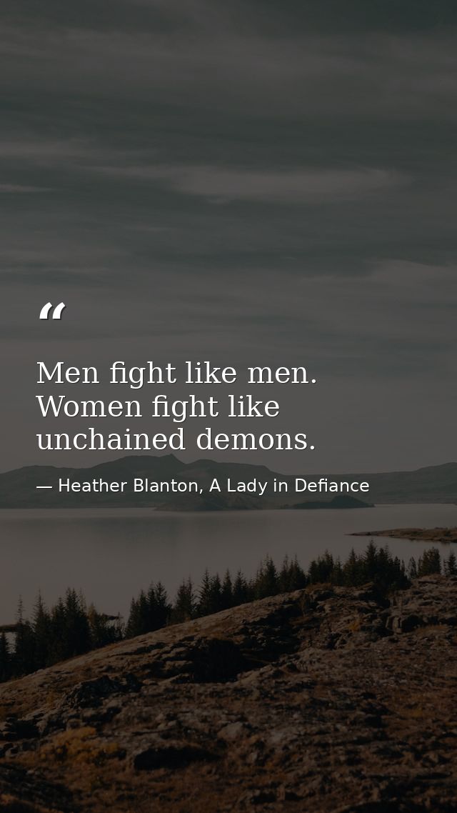 Men fight like men. Women fight like unchained demons. — Heather Blanton, A Lady in Defiance