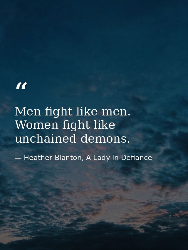 Men fight like men. Women fight like unchained demons. — Heather Blanton, A Lady in Defiance