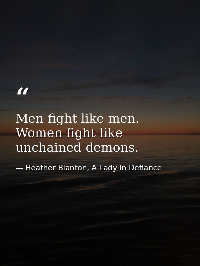 Men fight like men. Women fight like unchained demons. — Heather Blanton, A Lady in Defiance