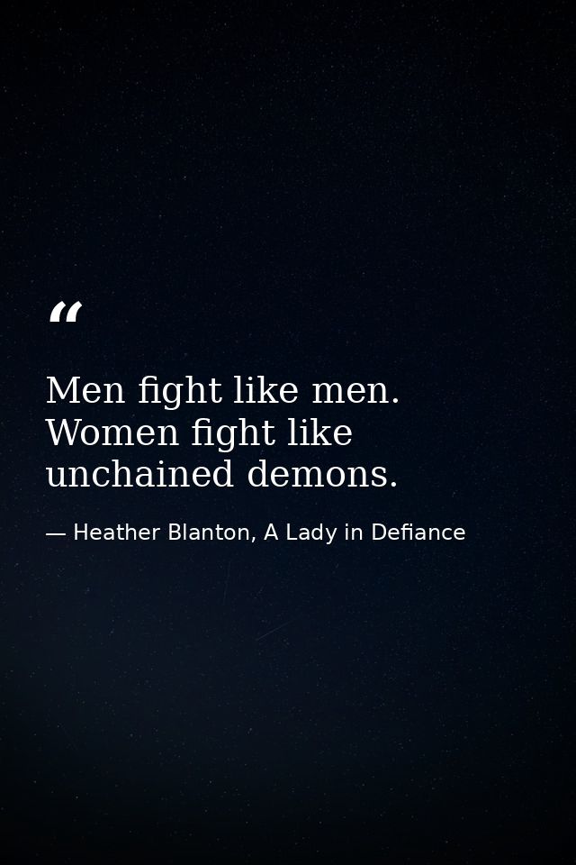 Men fight like men. Women fight like unchained demons. — Heather Blanton, A Lady in Defiance