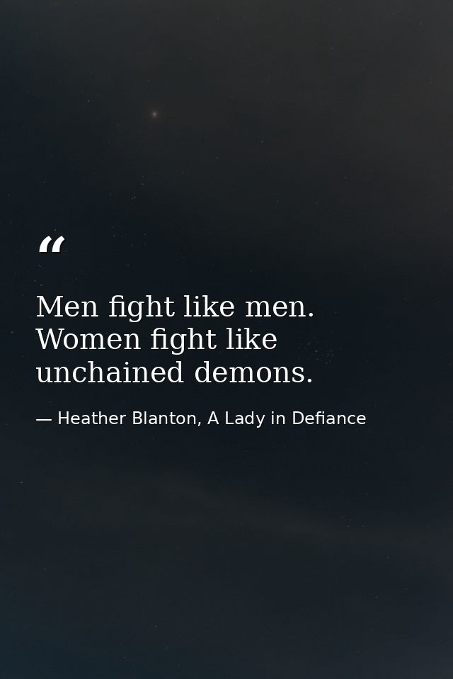 Men fight like men. Women fight like unchained demons. — Heather Blanton, A Lady in Defiance