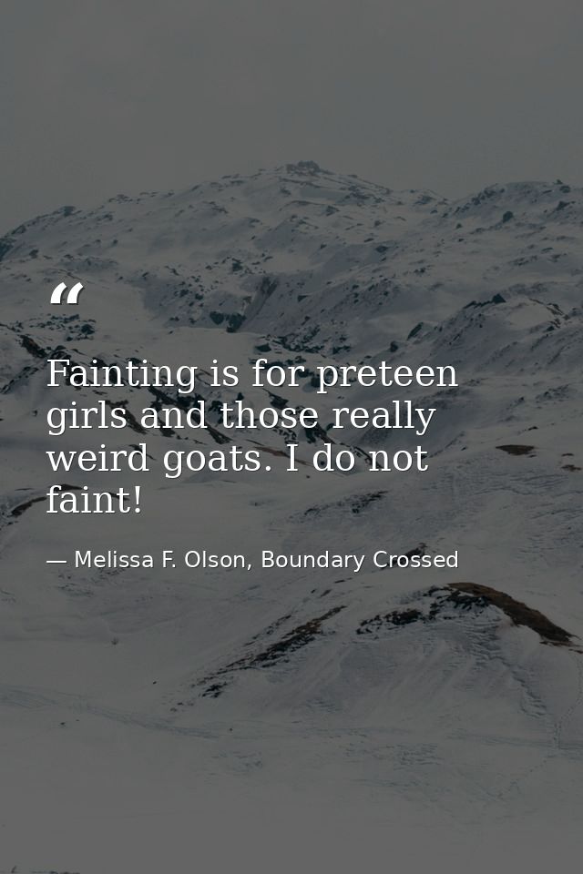 Fainting is for preteen girls and those really weird goats. I do not faint! — Melissa F. Olson, Boundary Crossed
