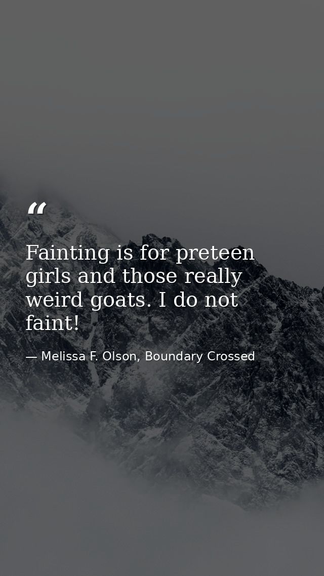 Fainting is for preteen girls and those really weird goats. I do not faint! — Melissa F. Olson, Boundary Crossed