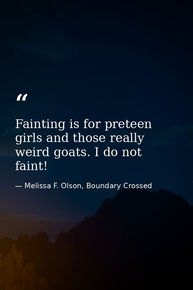 Fainting is for preteen girls and those really weird goats. I do not faint! — Melissa F. Olson, Boundary Crossed