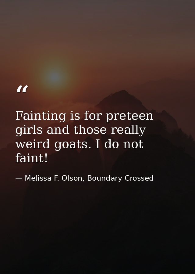 Fainting is for preteen girls and those really weird goats. I do not faint! — Melissa F. Olson, Boundary Crossed