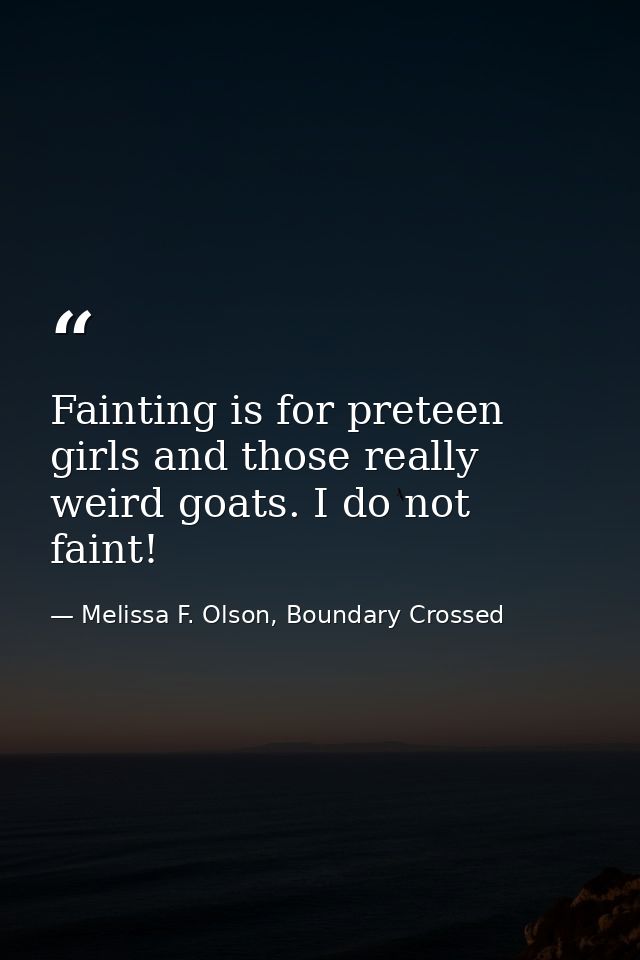 Fainting is for preteen girls and those really weird goats. I do not faint! — Melissa F. Olson, Boundary Crossed