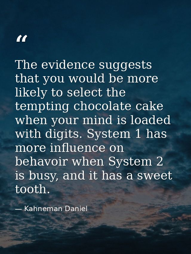 The evidence suggests that you would be more likely to select the tempting chocolate cake when your mind is loaded with  — Kahneman Daniel