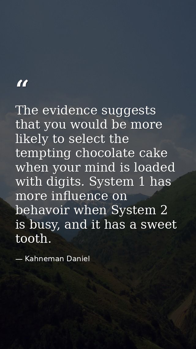 The evidence suggests that you would be more likely to select the tempting chocolate cake when your mind is loaded with  — Kahneman Daniel