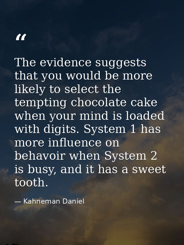 The evidence suggests that you would be more likely to select the tempting chocolate cake when your mind is loaded with  — Kahneman Daniel
