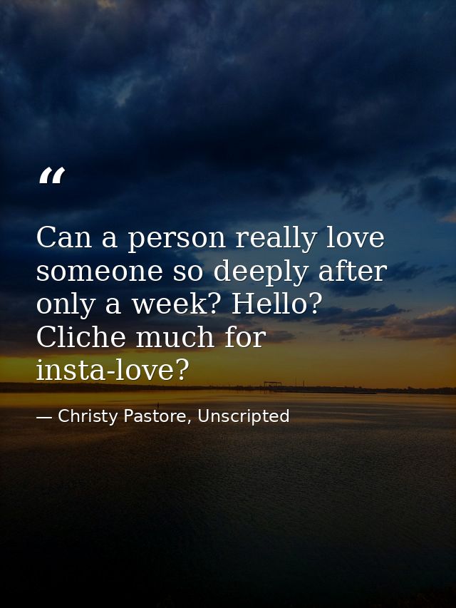 Can a person really love someone so deeply after only a week? Hello? Cliche much for insta-love? — Christy Pastore, Unscripted