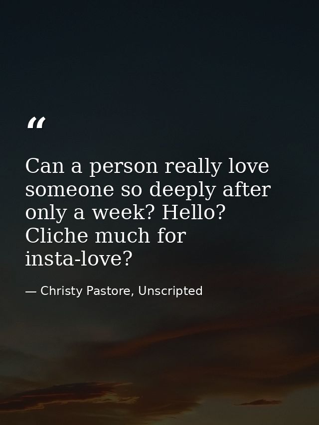Can a person really love someone so deeply after only a week? Hello? Cliche much for insta-love? — Christy Pastore, Unscripted