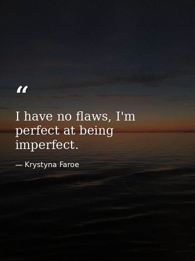 I have no flaws, I'm perfect at being imperfect. — Krystyna Faroe