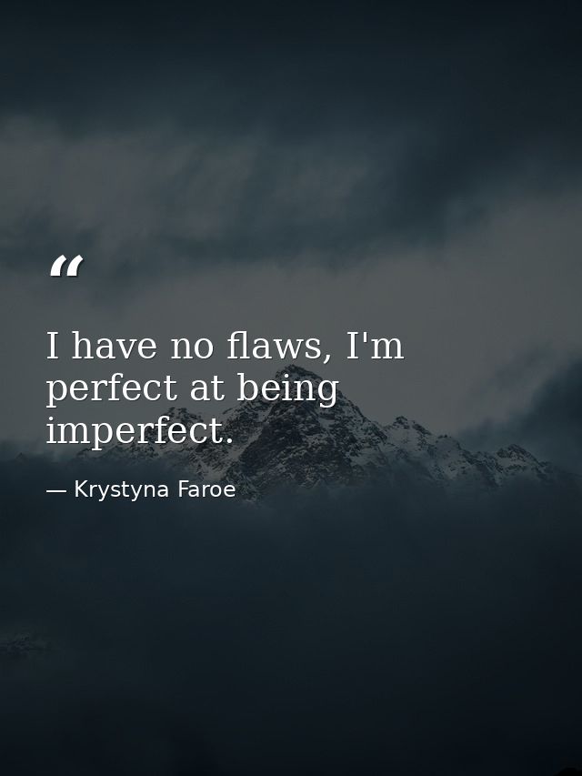 I have no flaws, I'm perfect at being imperfect. — Krystyna Faroe